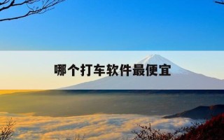 哪个打车软件最便宜-哪个打车软件最便宜又能提前预约