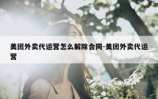 美团外卖代运营怎么解除合同-美团外卖代运营