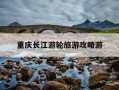重庆长江游轮旅游攻略游-乘长江游轮去重庆旅游的攻略?
