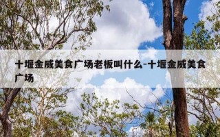 十堰金威美食广场老板叫什么-十堰金威美食广场