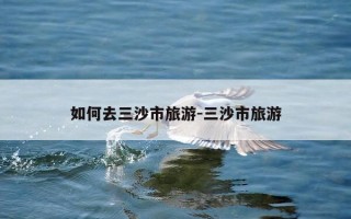 如何去三沙市旅游-三沙市旅游