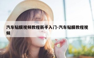 汽车贴膜视频教程新手入门-汽车贴膜教程视频