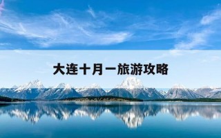 大连十月一旅游攻略-十月一大连旅游景点攻略