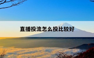 直播投流怎么投比较好-直播 投手