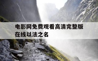 电影网免费观看高清完整版在线以法之名-以法之名剧情介绍第四十二集