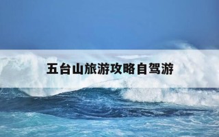 五台山旅游攻略自驾游-五台山旅游攻略必玩的景点