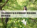 7月8月带孩子适合去哪里旅游-现在去哪旅游比较合适