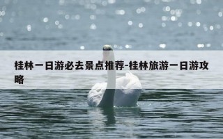 桂林一日游必去景点推荐-桂林旅游一日游攻略
