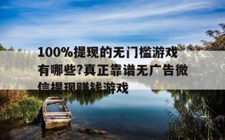 100%提现的无门槛游戏有哪些?真正靠谱无广告微信提现赚钱游戏-