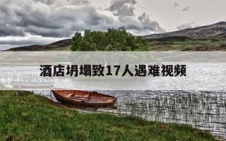 酒店坍塌致17人遇难视频-酒店坍塌致17人遇难原因