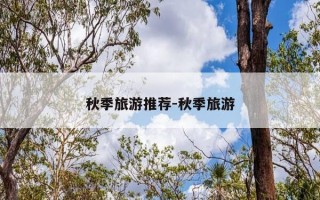 秋季旅游推荐-秋季旅游