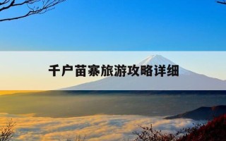 千户苗寨旅游攻略详细-千户苗寨旅游攻略详细2024