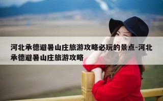 河北承德避暑山庄旅游攻略必玩的景点-河北承德避暑山庄旅游攻略