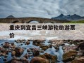 重庆到宜昌三峡游轮旅游票价-重庆到宜昌三峡游轮旅游票价6月