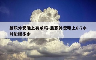 兼职外卖晚上有单吗-兼职外卖晚上6-7小时能赚多少