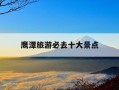 鹰潭旅游必去十大景点-鹰潭旅游必去十大景点龙虎山