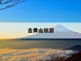 去黄山旅游-去黄山旅游带什么东西