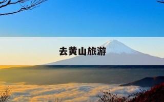 去黄山旅游-去黄山旅游带什么东西