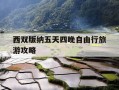 西双版纳五天四晚自由行旅游攻略-西双版纳五日游,目前最便宜要多少钱?