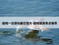 益阳一日游玩最佳地方-益阳旅游景点推荐