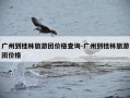广州到桂林旅游团价格查询-广州到桂林旅游团价格