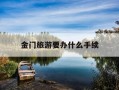 金门旅游要办什么手续-金门旅游要办什么手续才能去