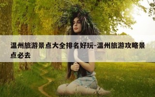 温州旅游景点大全排名好玩-温州旅游攻略景点必去