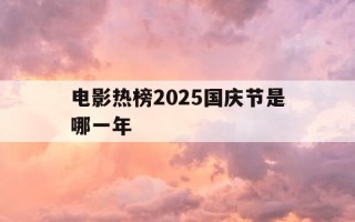 电影热榜2025国庆节是哪一年-2025年国庆节是几月几日