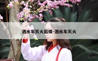 洒水车灭火后续-洒水车灭火