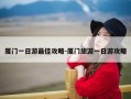 厦门一日游最佳攻略-厦门旅游一日游攻略