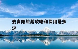 去贵阳旅游攻略和费用是多少-
