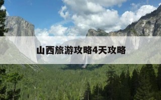 山西旅游攻略4天攻略-山西旅游攻略4天攻略大全