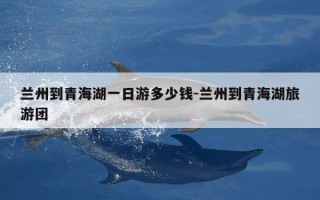 兰州到青海湖一日游多少钱-兰州到青海湖旅游团
