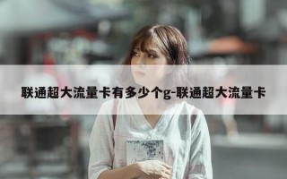 联通超大流量卡有多少个g-联通超大流量卡
