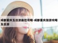成都重庆五日游最佳攻略-成都重庆旅游攻略五日游