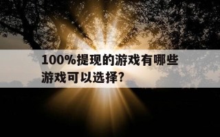 100%提现的游戏有哪些游戏可以选择?-提现100元的游戏