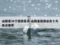 山西省36个旅游景点-山西省旅游必去十大景点推荐