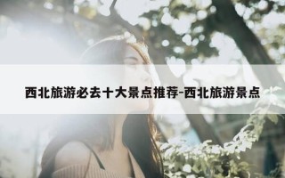 西北旅游必去十大景点推荐-西北旅游景点