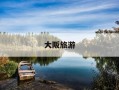 大阪旅游-大阪旅游攻略景点推荐