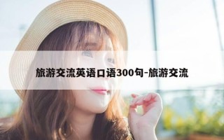 旅游交流英语口语300句-旅游交流