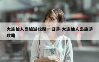 大连仙人岛旅游攻略一日游-大连仙人岛旅游攻略
