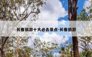 长春旅游十大必去景点-长春旅游