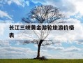 长江三峡黄金游轮旅游价格表-