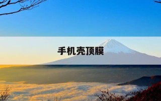 手机壳顶膜-手机壳顶膜怎么处理