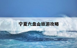 宁夏六盘山旅游攻略-宁夏六盘山旅游攻略路线