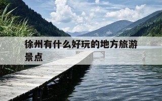 徐州有什么好玩的地方旅游景点-徐州有什么好玩的地方旅游景点室内