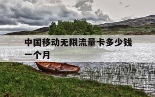 中国移动无限流量卡多少钱一个月-移动无限流量卡最低多少钱