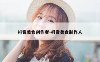 抖音美食创作者-抖音美食制作人