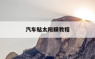 汽车贴太阳膜教程-汽车贴太阳膜怎么贴