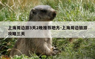 上海周边游3天2晚推荐地方-上海周边旅游攻略三天
